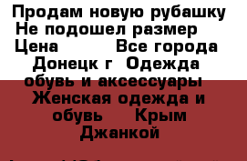 Продам новую рубашку.Не подошел размер.  › Цена ­ 400 - Все города, Донецк г. Одежда, обувь и аксессуары » Женская одежда и обувь   . Крым,Джанкой